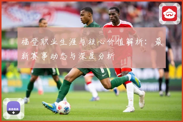 福登职业生涯与核心价值解析：最新赛事动态与深度分析