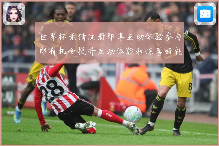 世界杯竞猜注册即享互动体验参与即有机会提升互动体验和惊喜好礼数据研判：最新赛事动态与深度分析
