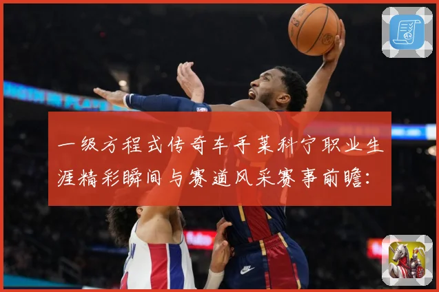 一级方程式传奇车手莱科宁职业生涯精彩瞬间与赛道风采赛事前瞻：最新赛事动态与深度分析