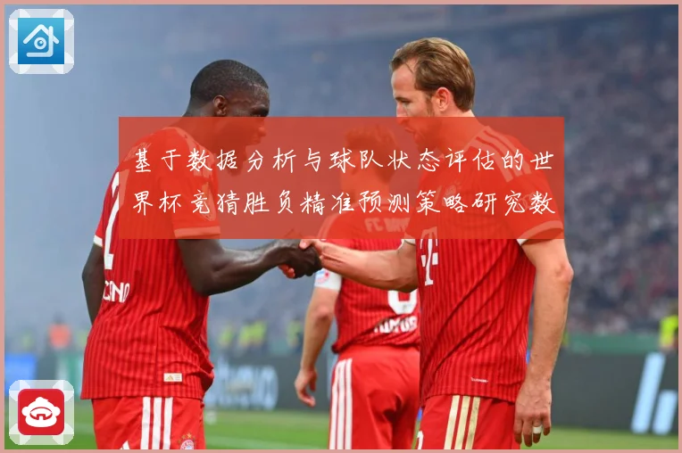 基于数据分析与球队状态评估的世界杯竞猜胜负精准预测策略研究数据研判：最新赛事动态与深度分析