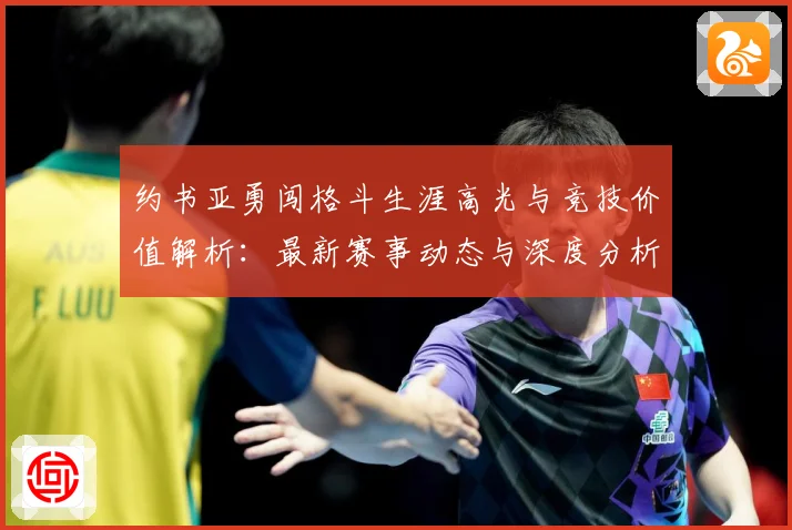 约书亚勇闯格斗生涯高光与竞技价值解析：最新赛事动态与深度分析