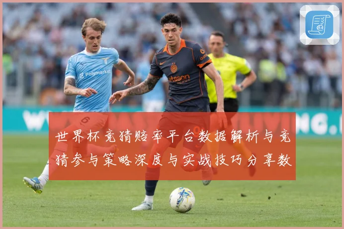世界杯竞猜赔率平台数据解析与竞猜参与策略深度与实战技巧分享数据研判：最新赛事动态与深度分析