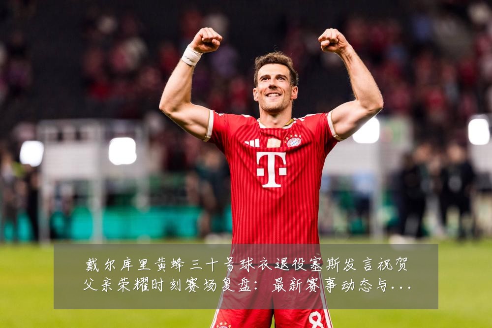 戴尔库里黄蜂三十号球衣退役塞斯发言祝贺父亲荣耀时刻赛场复盘:最新赛事动态与深度分析