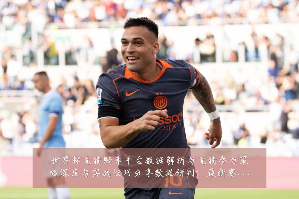 世界杯竞猜赔率平台数据解析与竞猜参与策略深度与实战技巧分享数据研判:最新赛事动态与深度分析