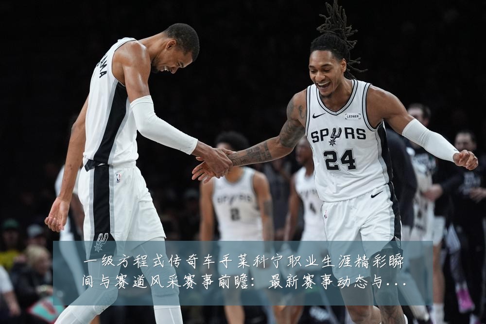 一级方程式传奇车手莱科宁职业生涯精彩瞬间与赛道风采赛事前瞻:最新赛事动态与深度分析