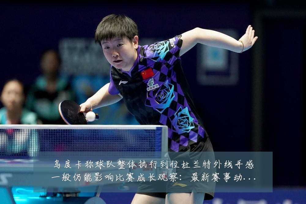 乌度卡称球队整体执行到位杜兰特外线手感一般仍能影响比赛成长观察：最新赛事动态与深度分析