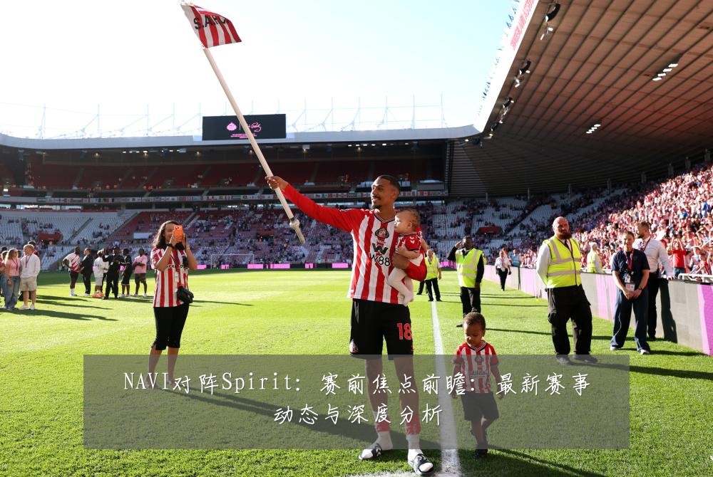 NAVI对阵Spirit：赛前焦点前瞻：最新赛事动态与深度分析