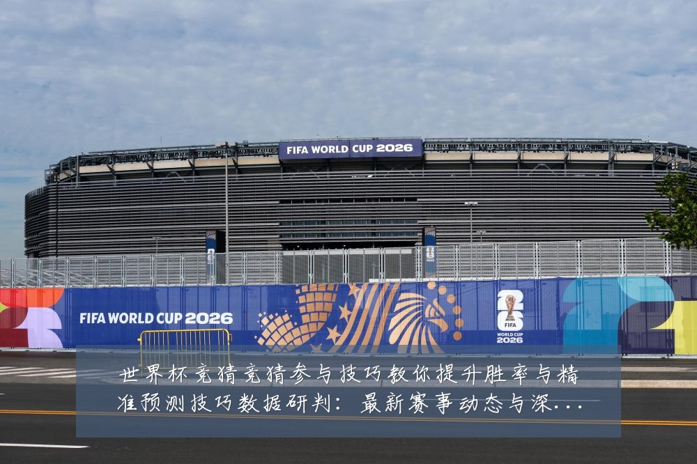 世界杯竞猜竞猜参与技巧教你提升胜率与精准预测技巧数据研判:最新赛事动态与深度分析